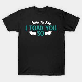 Hate To Say I Toad You So T-Shirt